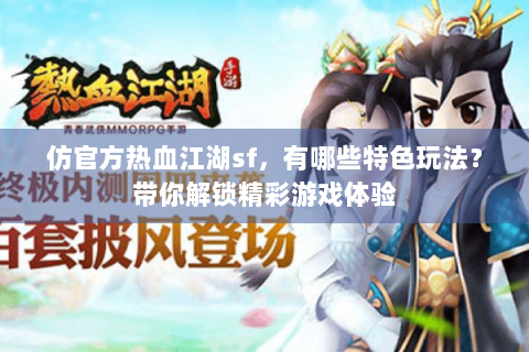仿官方热血江湖sf，有哪些特色玩法？带你解锁精彩游戏体验