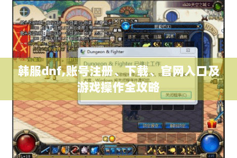 韩服dnf,账号注册、下载、官网入口及游戏操作全攻略
