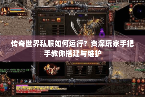 传奇世界私服如何运行？资深玩家手把手教你搭建与维护