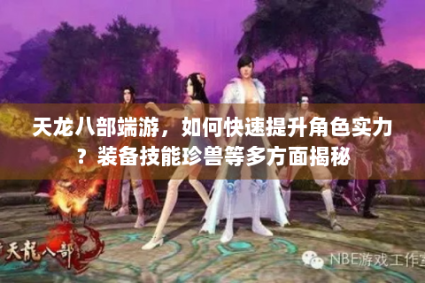 天龙八部端游，如何快速提升角色实力？装备技能珍兽等多方面揭秘