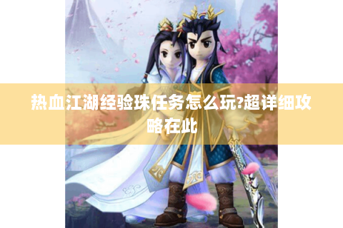 热血江湖经验珠任务怎么玩?超详细攻略在此