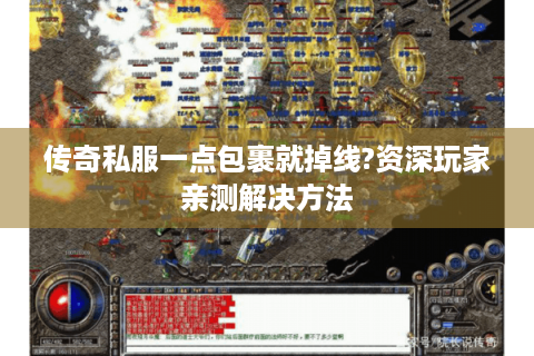 传奇私服一点包裹就掉线?资深玩家亲测解决方法