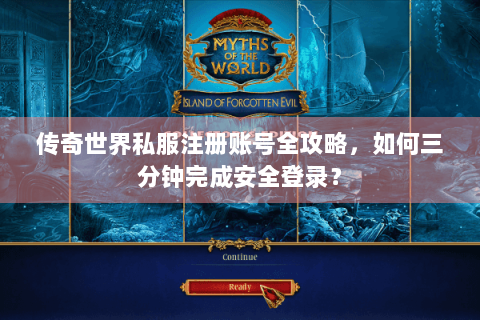传奇世界私服注册账号全攻略，如何三分钟完成安全登录？