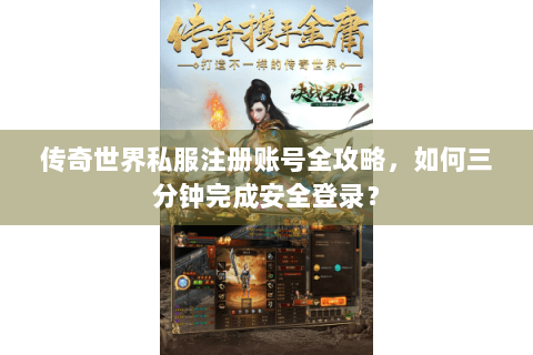 传奇世界私服注册账号全攻略，如何三分钟完成安全登录？