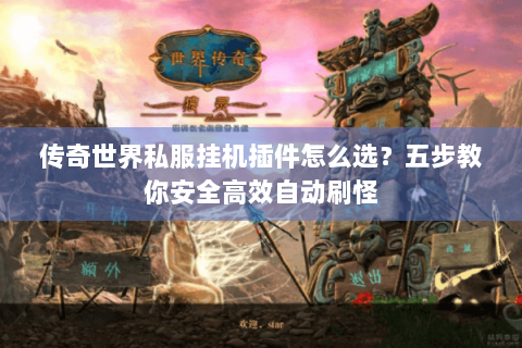 传奇世界私服挂机插件怎么选？五步教你安全高效自动刷怪