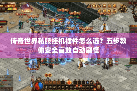 传奇世界私服挂机插件怎么选？五步教你安全高效自动刷怪