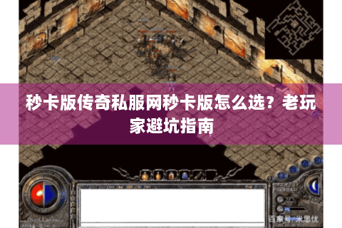 秒卡版传奇私服网秒卡版怎么选？老玩家避坑指南