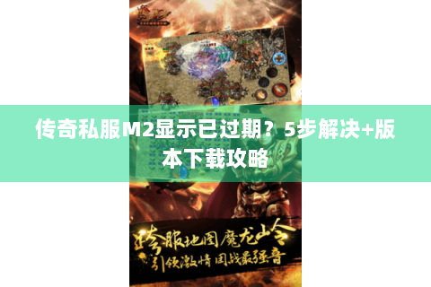 传奇私服M2显示已过期？5步解决+版本下载攻略