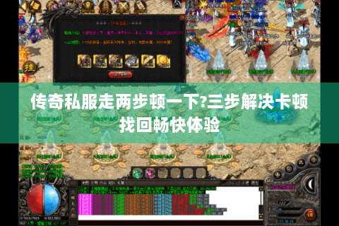 传奇私服走两步顿一下?三步解决卡顿找回畅快体验