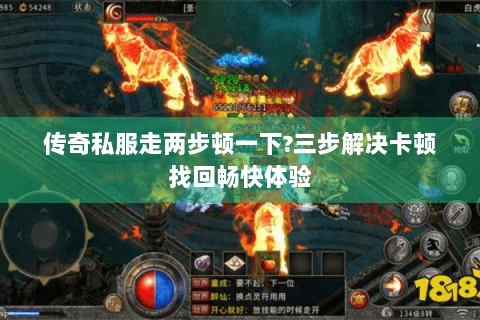 传奇私服走两步顿一下?三步解决卡顿找回畅快体验