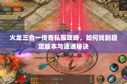 火龙三合一传奇私服攻略，如何找到稳定版本与速通秘诀