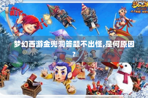 梦幻西游金兜洞答题不出怪,是何原因?
