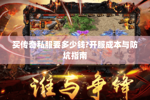 买传奇私服要多少钱?开服成本与防坑指南