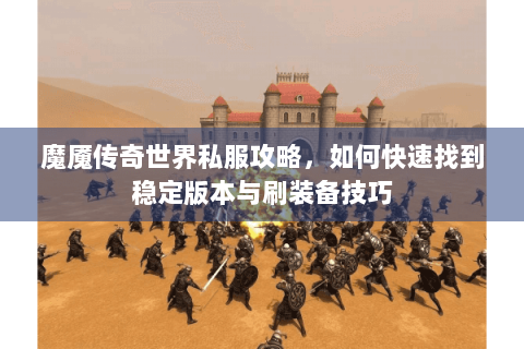 魔魇传奇世界私服攻略，如何快速找到稳定版本与刷装备技巧
