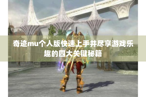 奇迹mu个人版快速上手并尽享游戏乐趣的四大关键秘籍