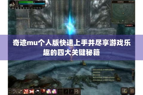 奇迹mu个人版快速上手并尽享游戏乐趣的四大关键秘籍