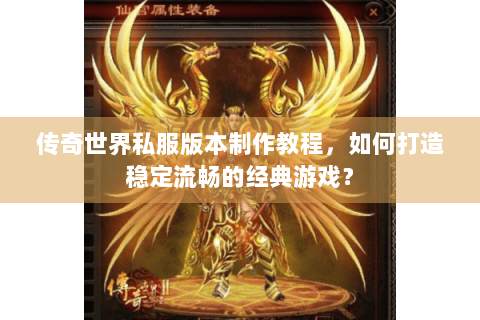传奇世界私服版本制作教程，如何打造稳定流畅的经典游戏？