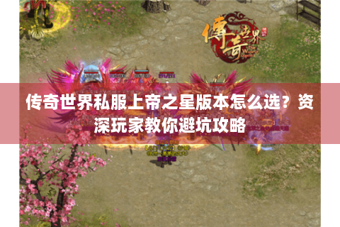 传奇世界私服上帝之星版本怎么选？资深玩家教你避坑攻略
