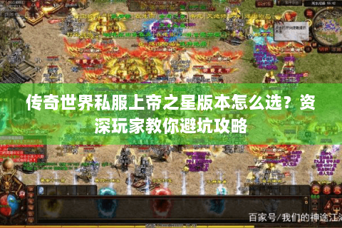 传奇世界私服上帝之星版本怎么选？资深玩家教你避坑攻略
