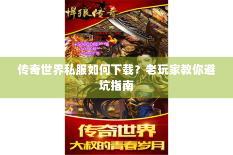 传奇世界私服如何下载？老玩家教你避坑指南