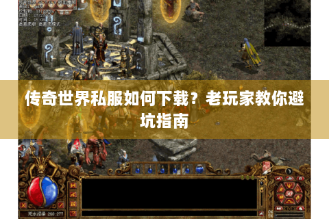 传奇世界私服如何下载？老玩家教你避坑指南