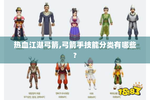 热血江湖弓箭,弓箭手技能分类有哪些?