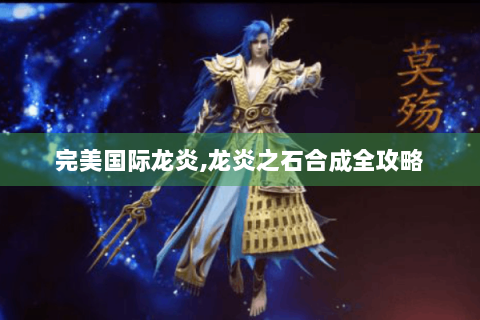 完美国际龙炎,龙炎之石合成全攻略