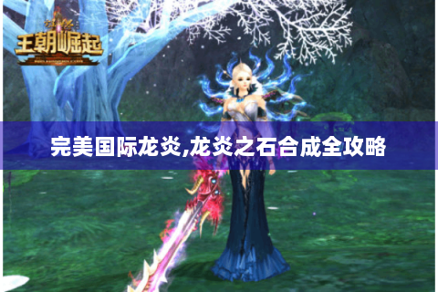 完美国际龙炎,龙炎之石合成全攻略