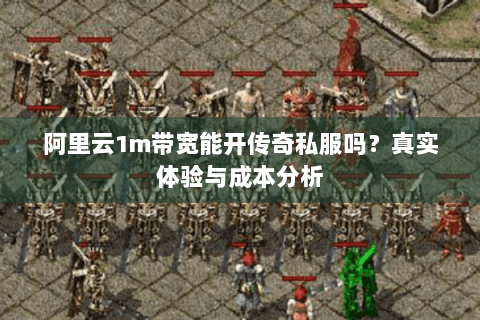 阿里云1m带宽能开传奇私服吗？真实体验与成本分析