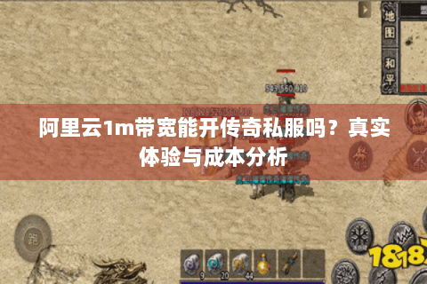 阿里云1m带宽能开传奇私服吗？真实体验与成本分析