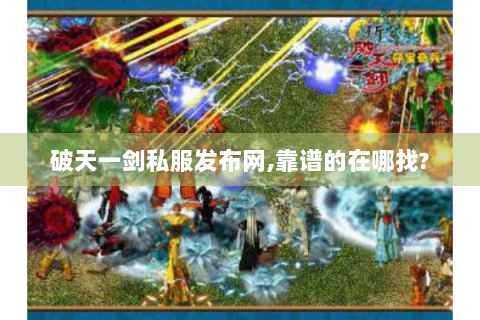 破天一剑私服发布网,靠谱的在哪找?