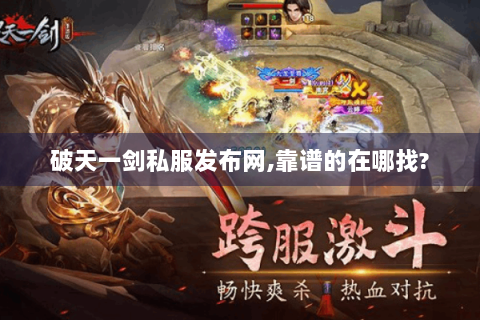 破天一剑私服发布网,靠谱的在哪找?