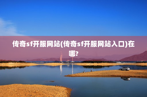传奇sf开服网站(传奇sf开服网站入口)在哪?