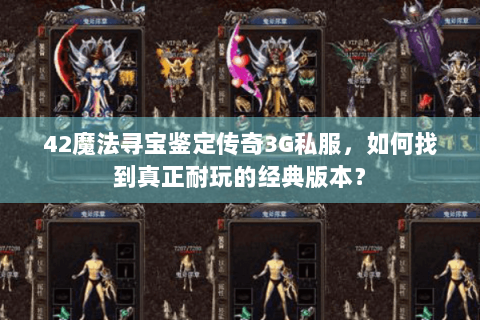 42魔法寻宝鉴定传奇3G私服，如何找到真正耐玩的经典版本？