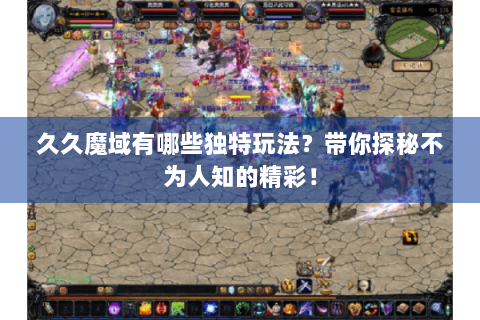 久久魔域有哪些独特玩法？带你探秘不为人知的精彩！