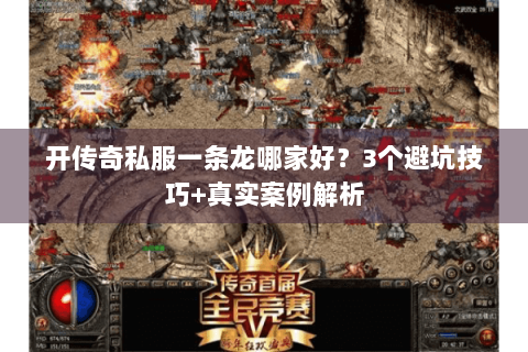 开传奇私服一条龙哪家好？3个避坑技巧+真实案例解析