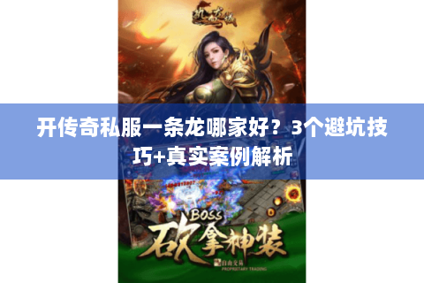 开传奇私服一条龙哪家好？3个避坑技巧+真实案例解析