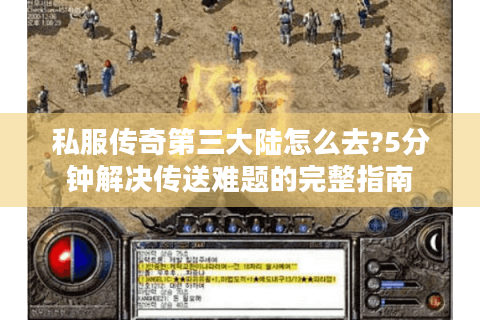 私服传奇第三大陆怎么去?5分钟解决传送难题的完整指南