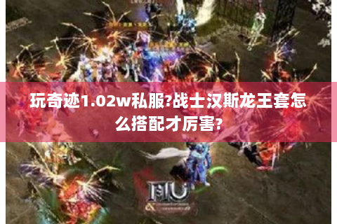 玩奇迹1.02w私服?战士汉斯龙王套怎么搭配才厉害?