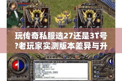 玩传奇私服选27还是3T号?老玩家实测版本差异与升级攻略