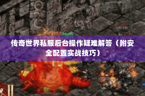 传奇世界私服后台操作疑难解答（附安全配置实战技巧）