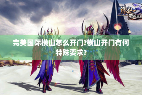 完美国际横山怎么开门?横山开门有何特殊要求?