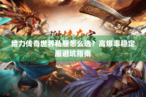 给力传奇世界私服怎么选？高爆率稳定服避坑指南