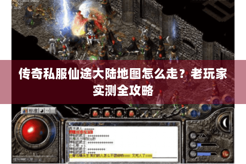 传奇私服仙途大陆地图怎么走？老玩家实测全攻略