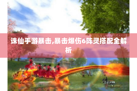 诛仙手游暴击,暴击爆伤6阵灵搭配全解析