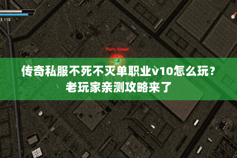 传奇私服不死不灭单职业v10怎么玩？老玩家亲测攻略来了