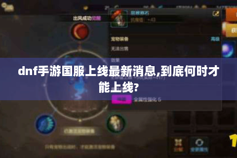 dnf手游国服上线最新消息,到底何时才能上线?