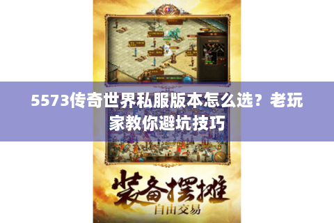 5573传奇世界私服版本怎么选？老玩家教你避坑技巧