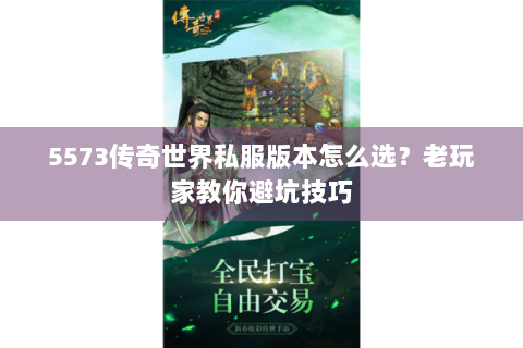 5573传奇世界私服版本怎么选？老玩家教你避坑技巧