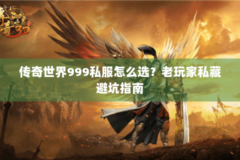 传奇世界999私服怎么选？老玩家私藏避坑指南